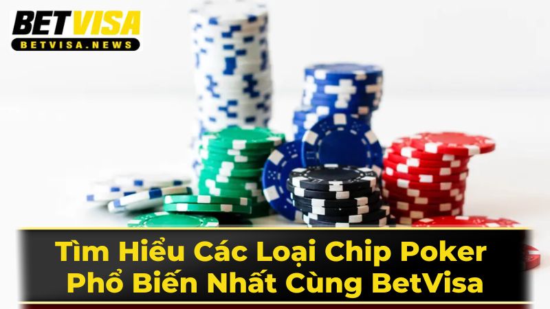 Tìm Hiểu Các Loại Chip Poker Phổ Biến Nhất Cùng BetVisa 2 Phân Loại Chip Poker Theo Giá Trị